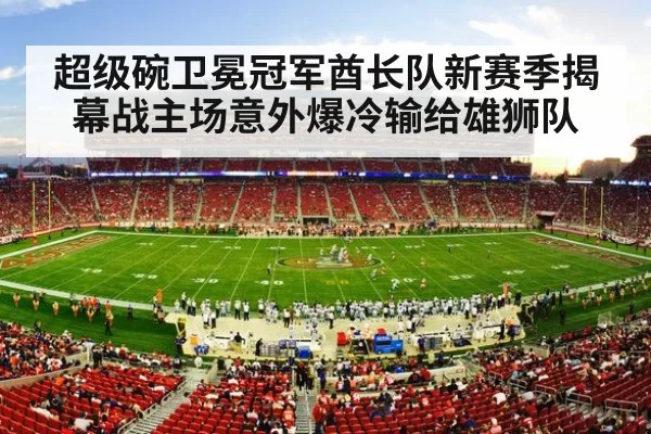 超级碗卫冕冠军酋长队新赛季揭幕战主场意外爆冷输给雄狮队