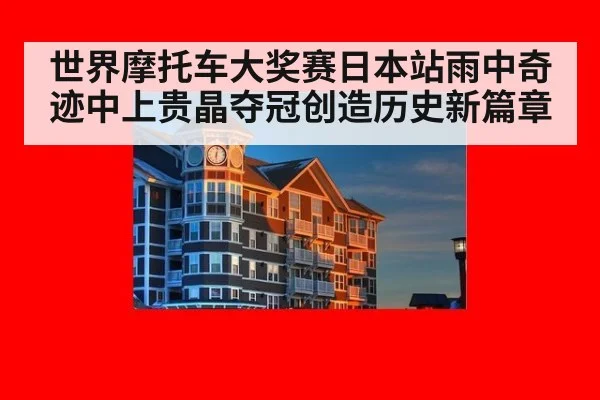 世界摩托车大奖赛日本站雨中奇迹中上贵晶夺冠创造历史新篇章