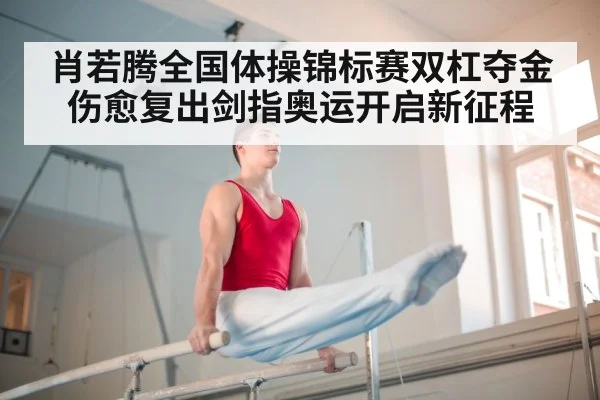 肖若腾全国体操锦标赛双杠夺金伤愈复出剑指奥运开启新征程