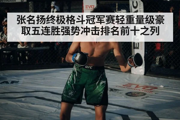张名扬终极格斗冠军赛轻重量级豪取五连胜强势冲击排名前十之列