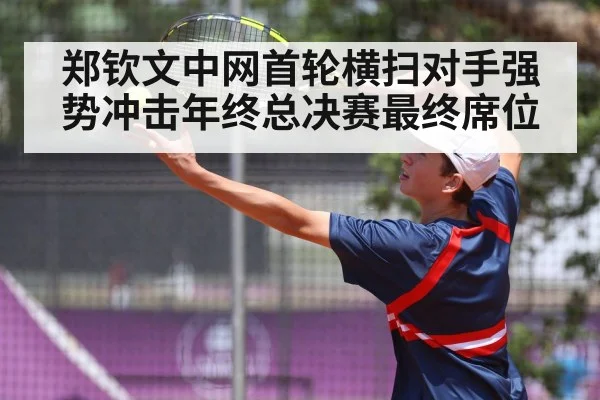 郑钦文中网首轮横扫对手强势冲击年终总决赛最终席位
