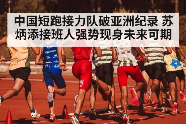 中国短跑接力队破亚洲纪录 苏炳添接班人强势现身未来可期